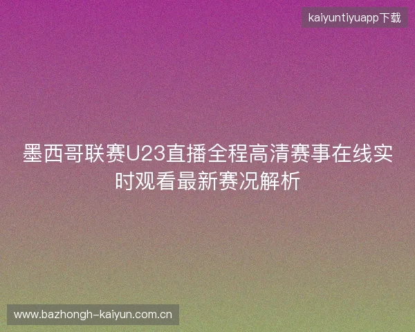 墨西哥联赛U23直播全程高清赛事在线实时观看最新赛况解析
