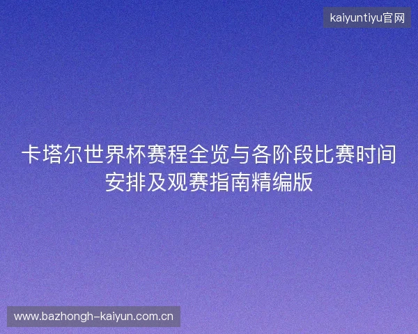 卡塔尔世界杯赛程全览与各阶段比赛时间安排及观赛指南精编版