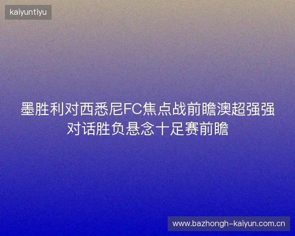 墨胜利对西悉尼FC焦点战前瞻澳超强强对话胜负悬念十足赛前瞻