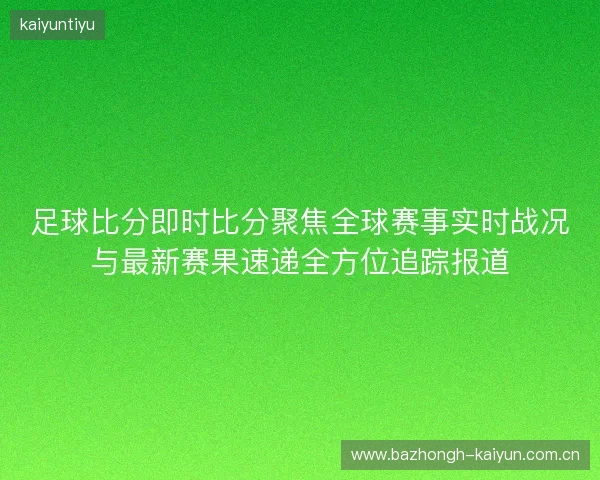 足球比分即时比分聚焦全球赛事实时战况与最新赛果速递全方位追踪报道