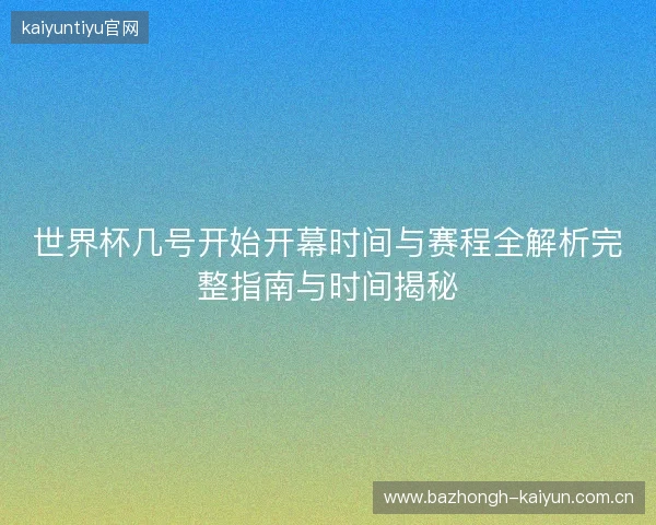世界杯几号开始开幕时间与赛程全解析完整指南与时间揭秘