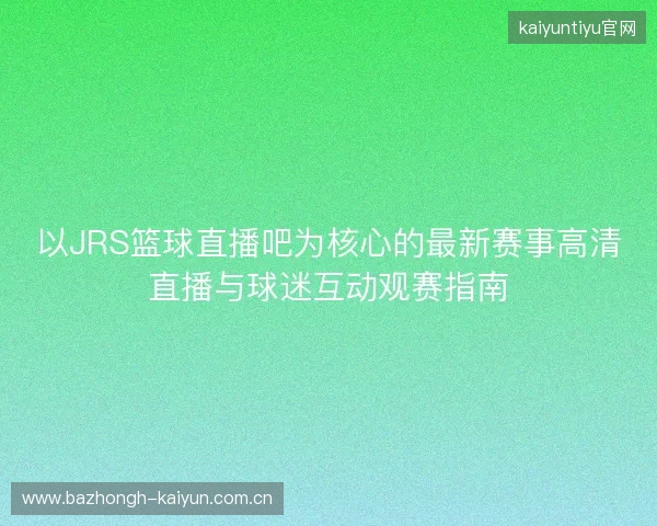 以JRS篮球直播吧为核心的最新赛事高清直播与球迷互动观赛指南 以JRS篮球直播吧为核心的最新赛事高清直播与球迷互动观赛指南