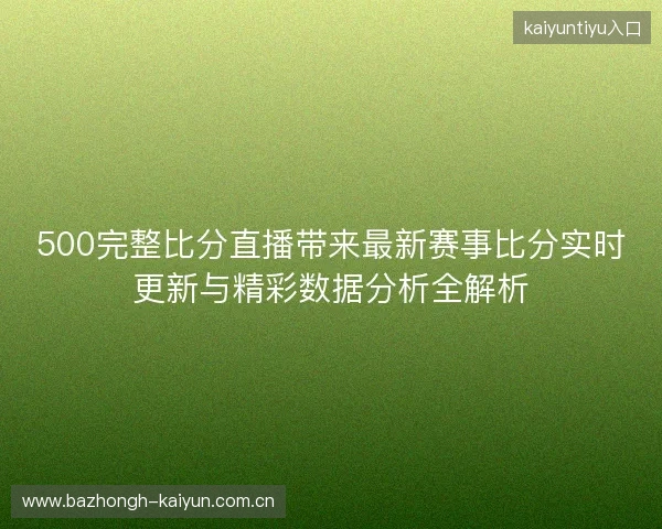 500完整比分直播带来最新赛事比分实时更新与精彩数据分析全解析 500完整比分直播带来最新赛事比分实时更新与精彩数据分析全解析