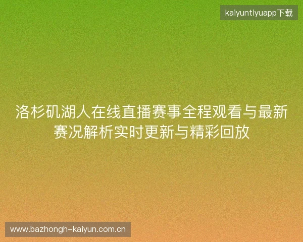 洛杉矶湖人在线直播赛事全程观看与最新赛况解析实时更新与精彩回放 洛杉矶湖人在线直播赛事全程观看与最新赛况解析实时更新与精彩回放