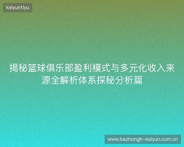 揭秘篮球俱乐部盈利模式与多元化收入来源全解析体系探秘分析篇 揭秘篮球俱乐部盈利模式与多元化收入来源全解析体系探秘分析篇