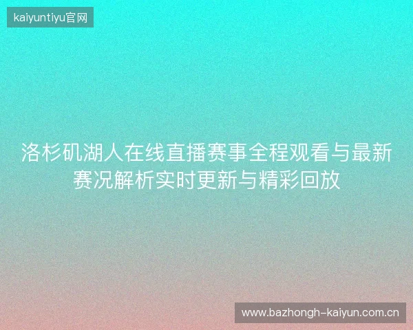 洛杉矶湖人在线直播赛事全程观看与最新赛况解析实时更新与精彩回放 洛杉矶湖人在线直播赛事全程观看与最新赛况解析实时更新与精彩回放
