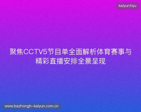 聚焦CCTV5节目单全面解析体育赛事与精彩直播安排全景呈现 聚焦CCTV5节目单全面解析体育赛事与精彩直播安排全景呈现