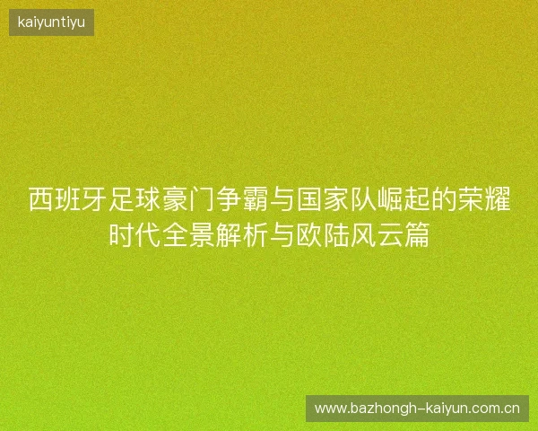 西班牙足球豪门争霸与国家队崛起的荣耀时代全景解析与欧陆风云篇