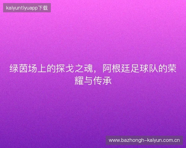 绿茵场上的探戈之魂，阿根廷足球队的荣耀与传承